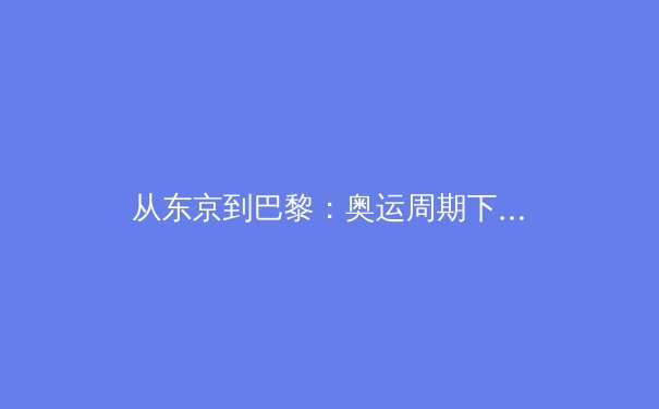从东京到巴黎：奥运周期下的中美体育竞争新格局深度解析 - 2